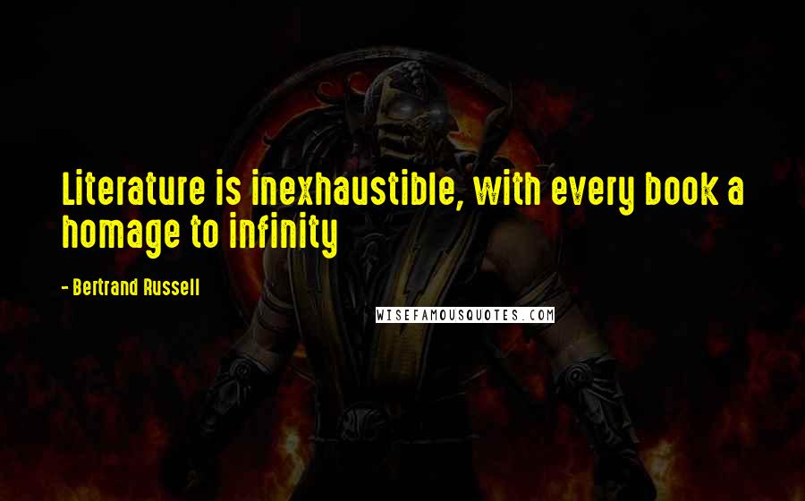 Bertrand Russell Quotes: Literature is inexhaustible, with every book a homage to infinity