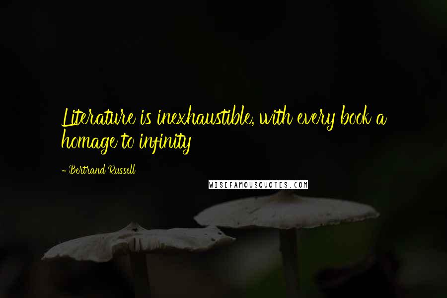 Bertrand Russell Quotes: Literature is inexhaustible, with every book a homage to infinity