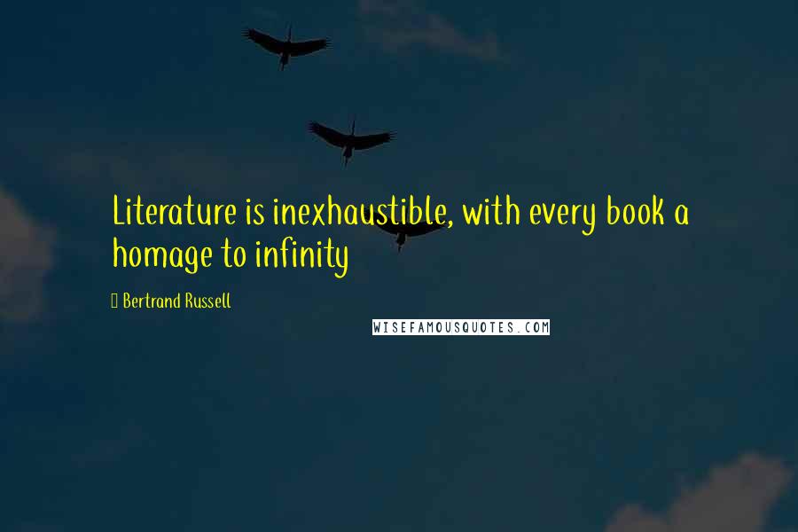 Bertrand Russell Quotes: Literature is inexhaustible, with every book a homage to infinity