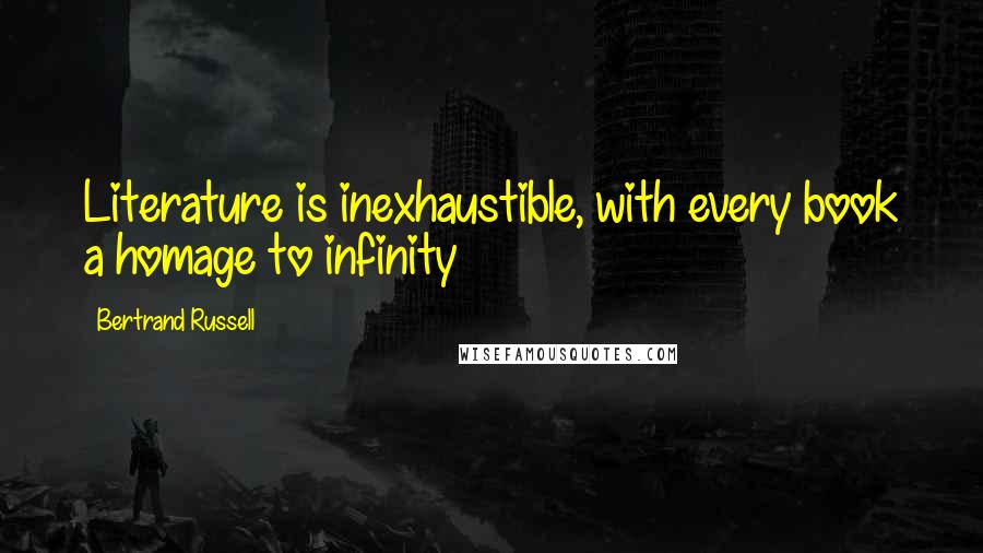Bertrand Russell Quotes: Literature is inexhaustible, with every book a homage to infinity