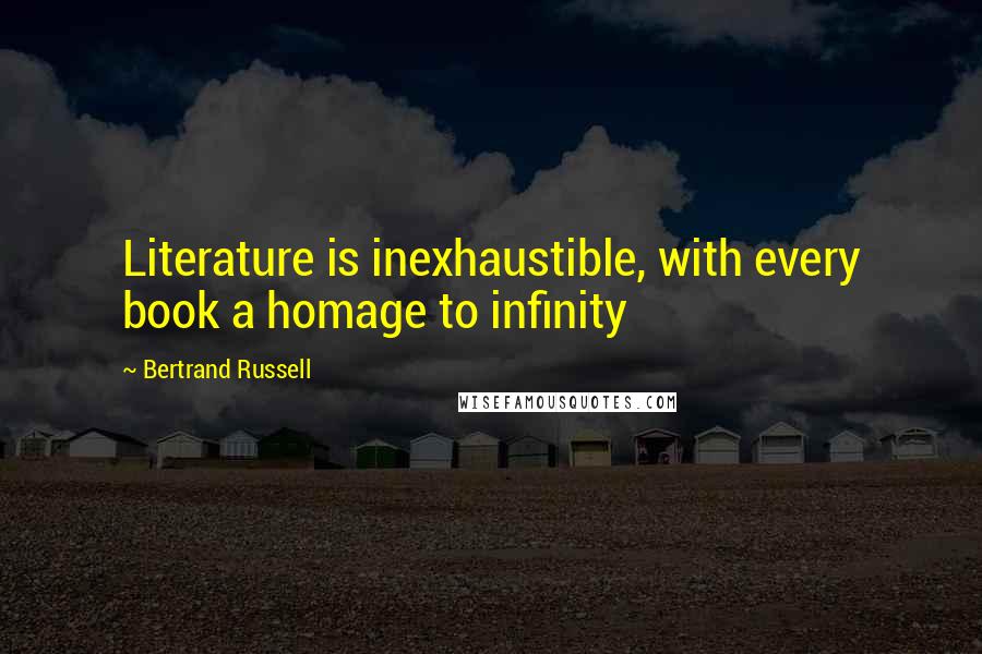 Bertrand Russell Quotes: Literature is inexhaustible, with every book a homage to infinity