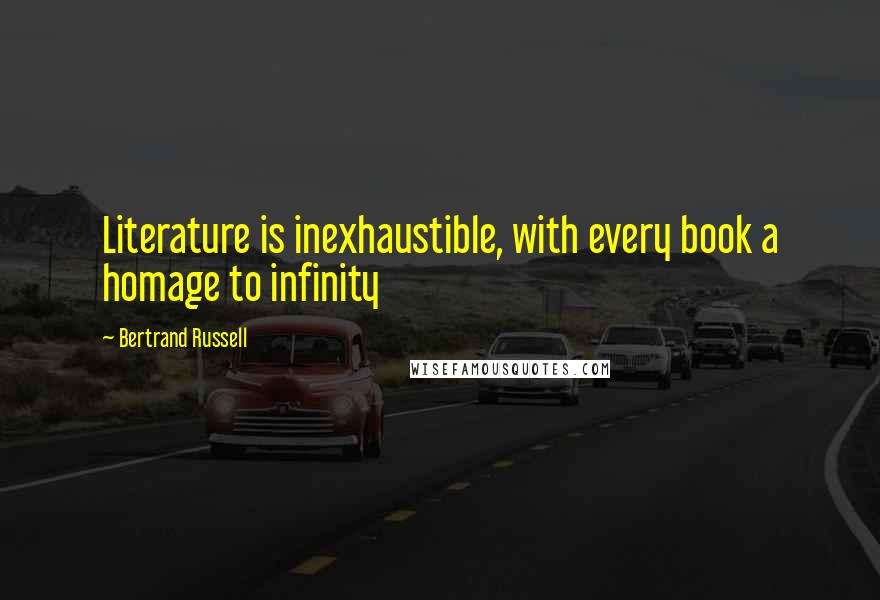 Bertrand Russell Quotes: Literature is inexhaustible, with every book a homage to infinity