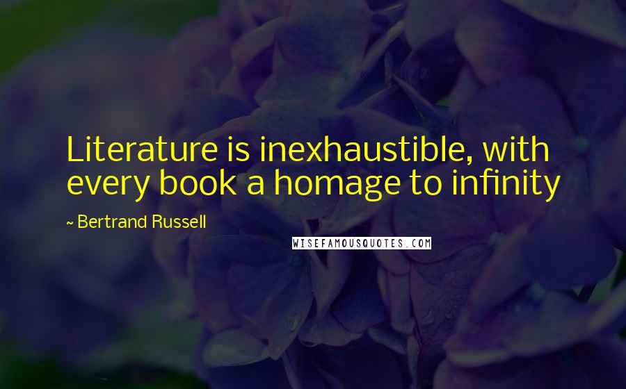 Bertrand Russell Quotes: Literature is inexhaustible, with every book a homage to infinity