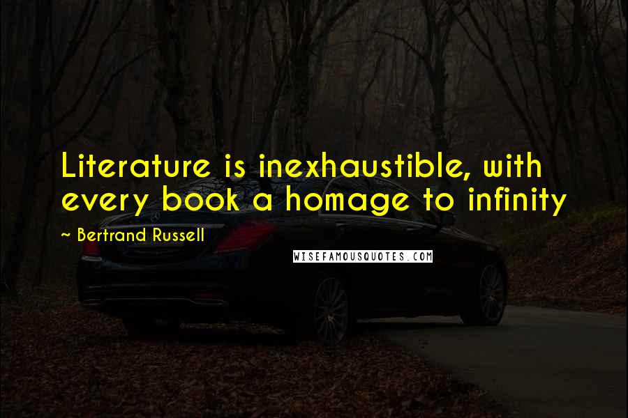 Bertrand Russell Quotes: Literature is inexhaustible, with every book a homage to infinity