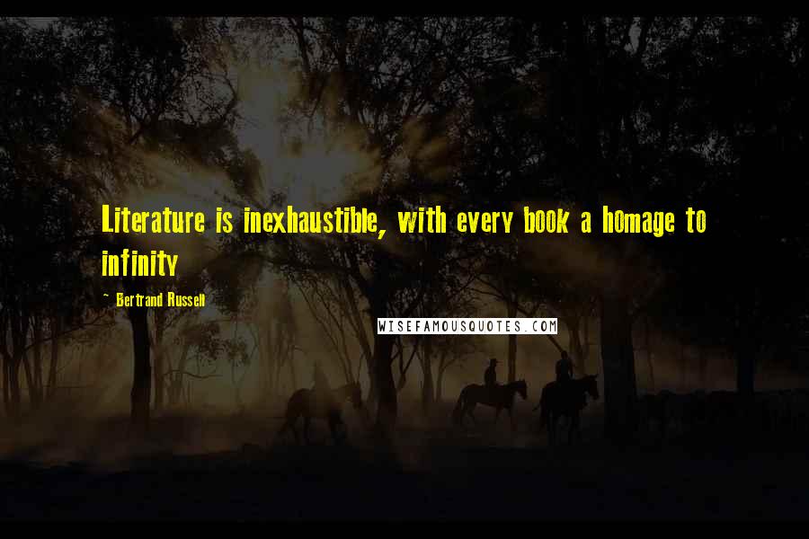 Bertrand Russell Quotes: Literature is inexhaustible, with every book a homage to infinity