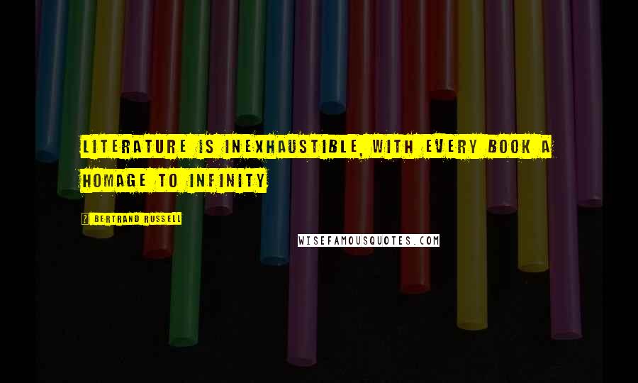 Bertrand Russell Quotes: Literature is inexhaustible, with every book a homage to infinity