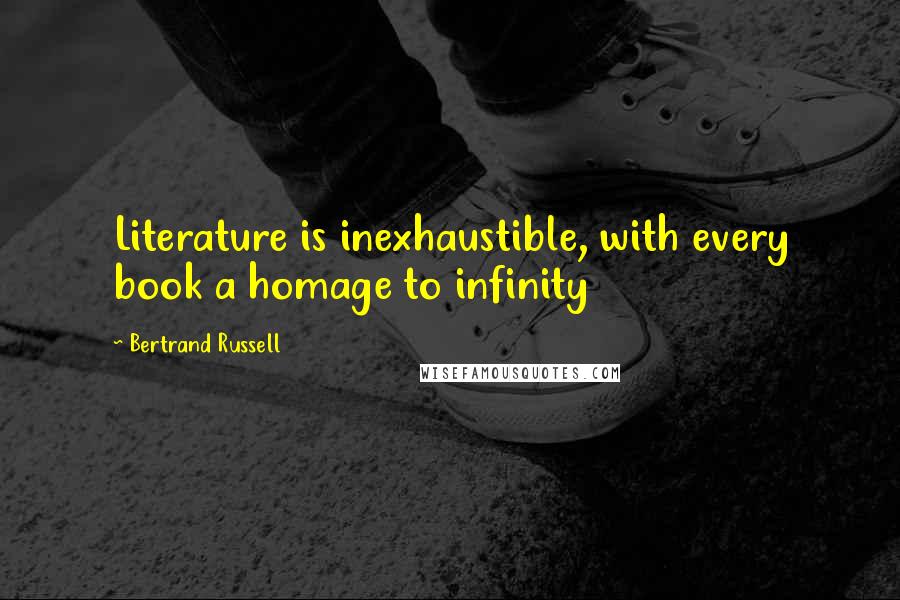 Bertrand Russell Quotes: Literature is inexhaustible, with every book a homage to infinity