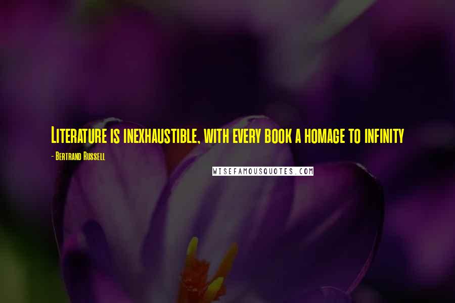 Bertrand Russell Quotes: Literature is inexhaustible, with every book a homage to infinity