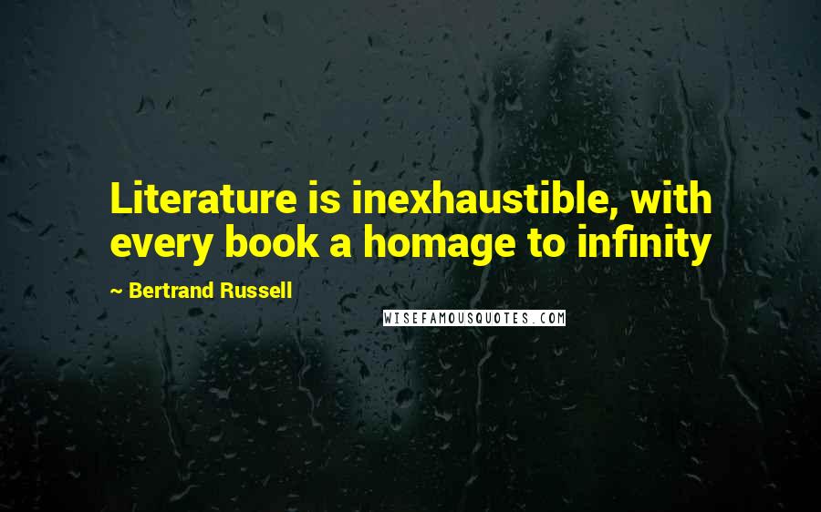 Bertrand Russell Quotes: Literature is inexhaustible, with every book a homage to infinity