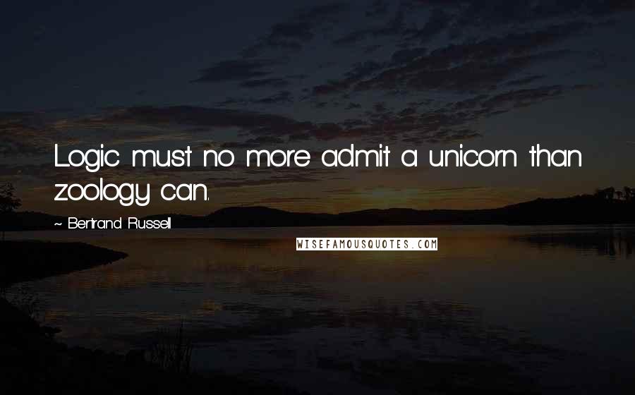 Bertrand Russell Quotes: Logic must no more admit a unicorn than zoology can.