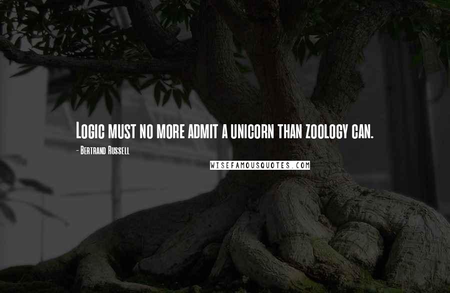 Bertrand Russell Quotes: Logic must no more admit a unicorn than zoology can.