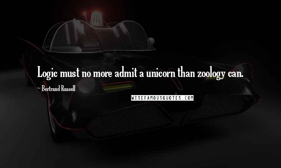 Bertrand Russell Quotes: Logic must no more admit a unicorn than zoology can.