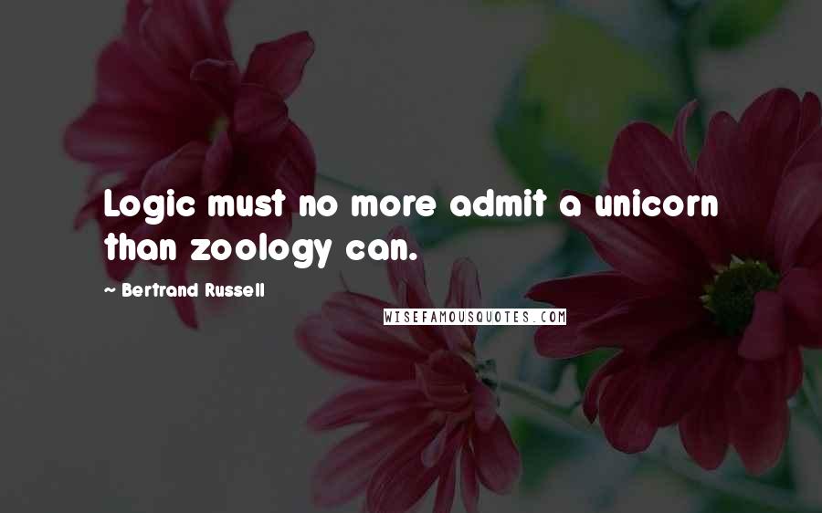 Bertrand Russell Quotes: Logic must no more admit a unicorn than zoology can.