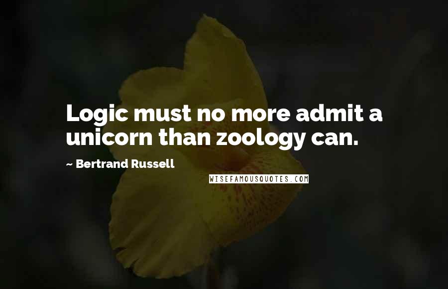 Bertrand Russell Quotes: Logic must no more admit a unicorn than zoology can.