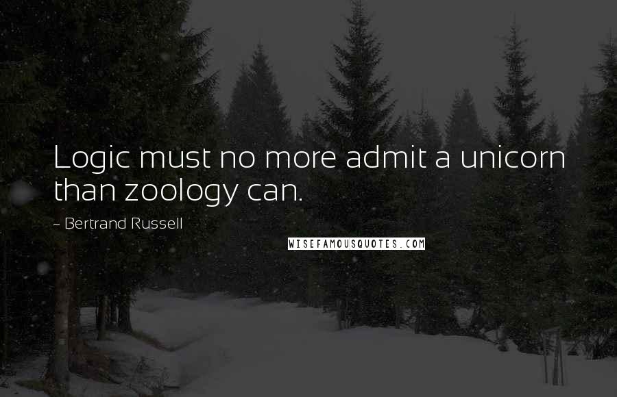 Bertrand Russell Quotes: Logic must no more admit a unicorn than zoology can.