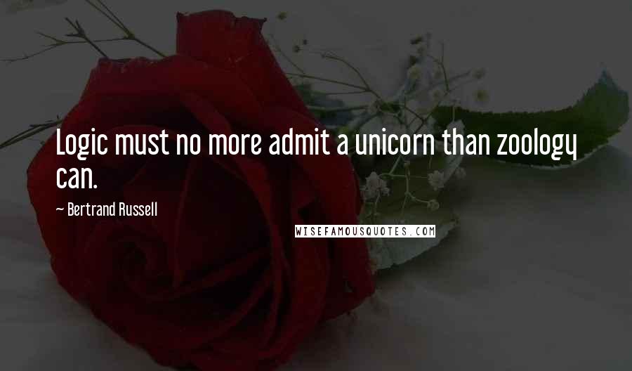 Bertrand Russell Quotes: Logic must no more admit a unicorn than zoology can.