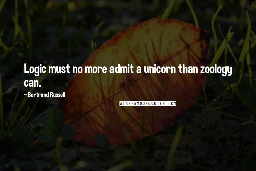 Bertrand Russell Quotes: Logic must no more admit a unicorn than zoology can.