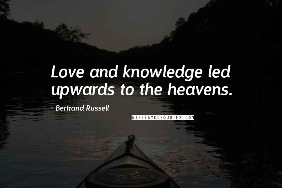 Bertrand Russell Quotes: Love and knowledge led upwards to the heavens.