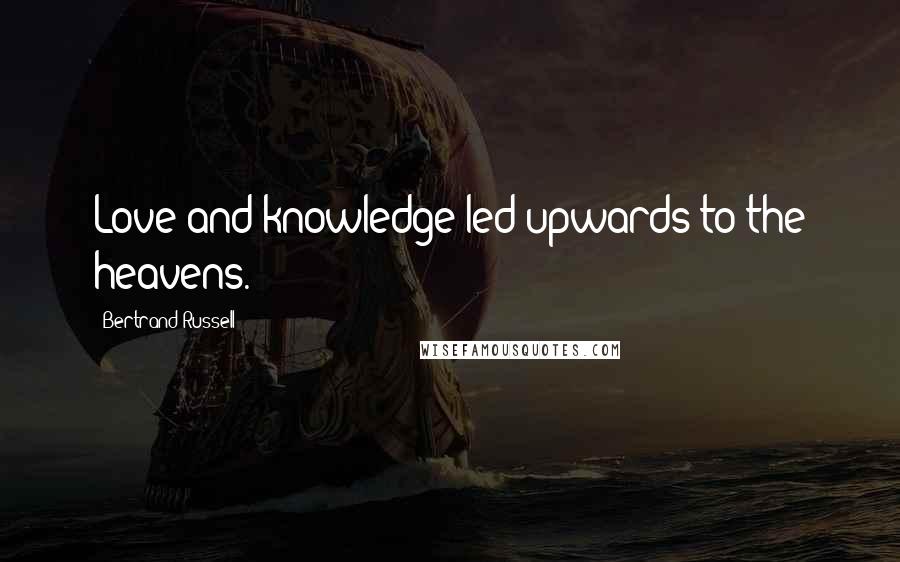 Bertrand Russell Quotes: Love and knowledge led upwards to the heavens.