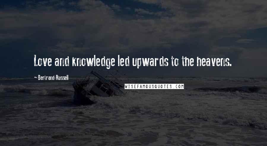 Bertrand Russell Quotes: Love and knowledge led upwards to the heavens.
