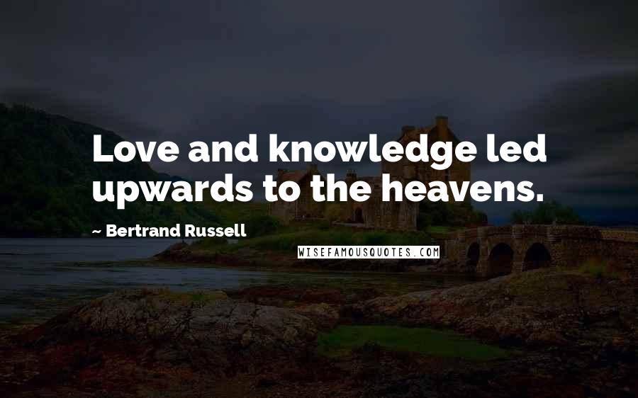 Bertrand Russell Quotes: Love and knowledge led upwards to the heavens.