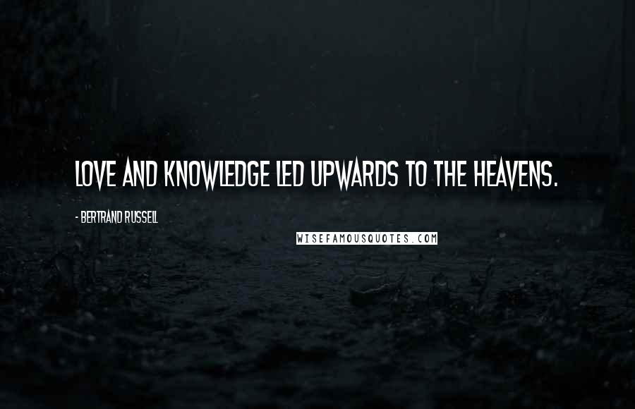 Bertrand Russell Quotes: Love and knowledge led upwards to the heavens.