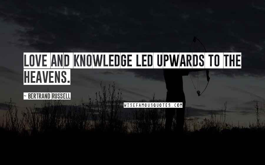 Bertrand Russell Quotes: Love and knowledge led upwards to the heavens.