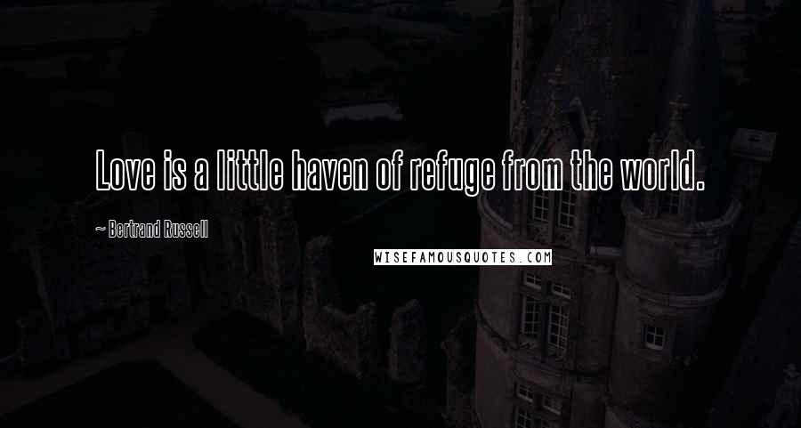 Bertrand Russell Quotes: Love is a little haven of refuge from the world.