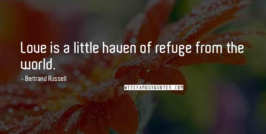 Bertrand Russell Quotes: Love is a little haven of refuge from the world.