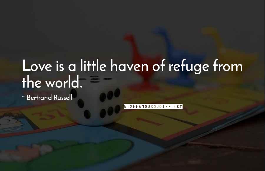 Bertrand Russell Quotes: Love is a little haven of refuge from the world.
