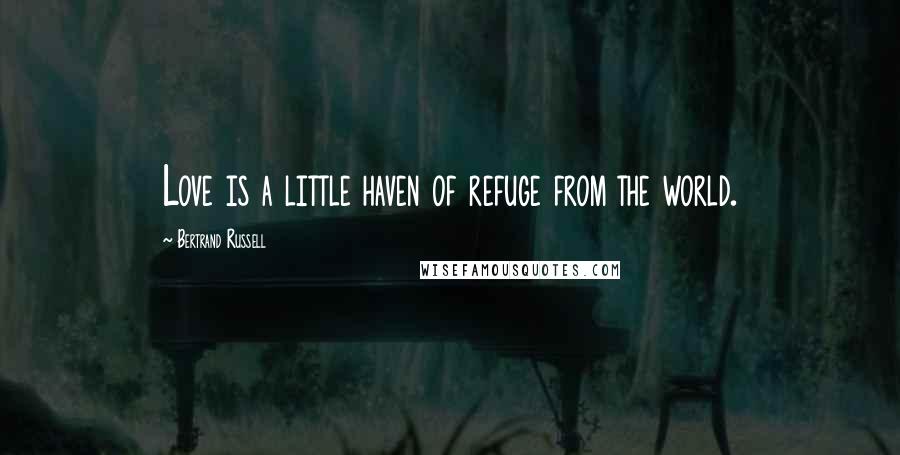 Bertrand Russell Quotes: Love is a little haven of refuge from the world.