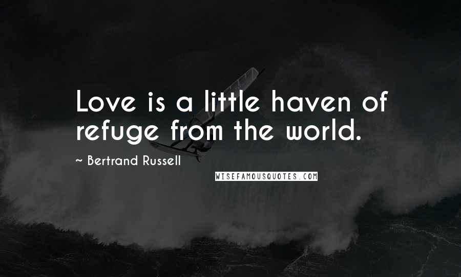 Bertrand Russell Quotes: Love is a little haven of refuge from the world.