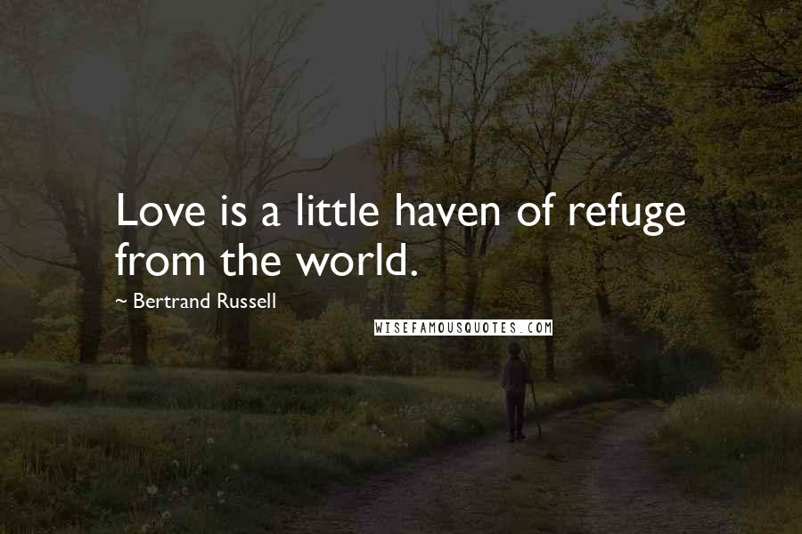 Bertrand Russell Quotes: Love is a little haven of refuge from the world.