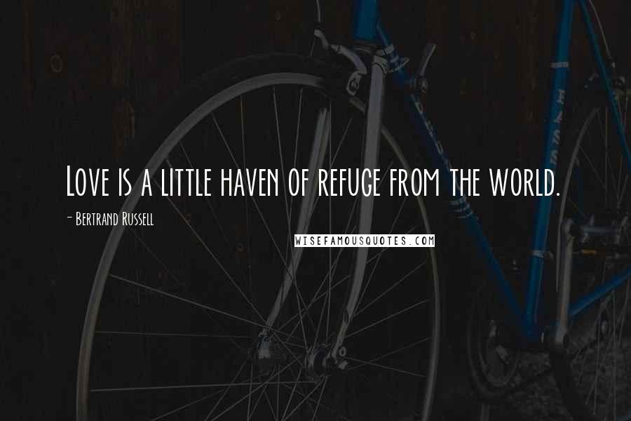 Bertrand Russell Quotes: Love is a little haven of refuge from the world.
