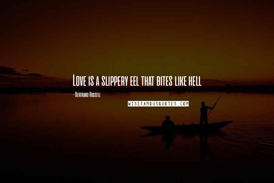 Bertrand Russell Quotes: Love is a slippery eel that bites like hell