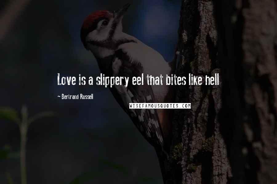 Bertrand Russell Quotes: Love is a slippery eel that bites like hell