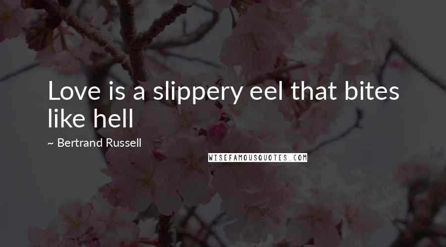 Bertrand Russell Quotes: Love is a slippery eel that bites like hell