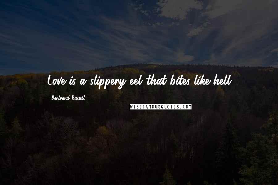 Bertrand Russell Quotes: Love is a slippery eel that bites like hell