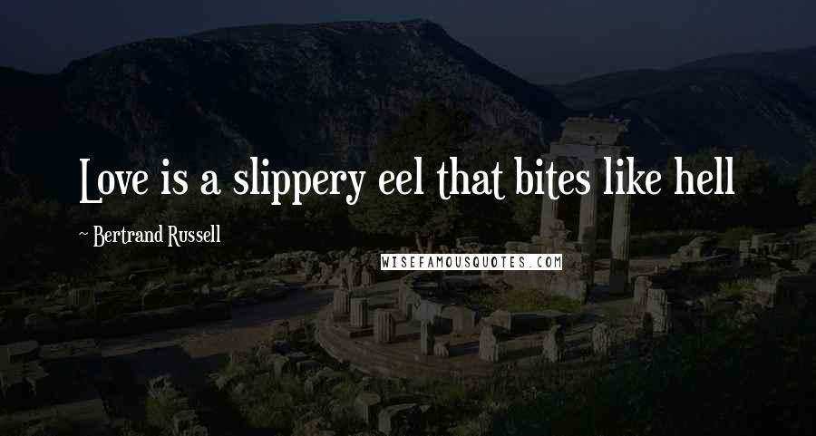 Bertrand Russell Quotes: Love is a slippery eel that bites like hell