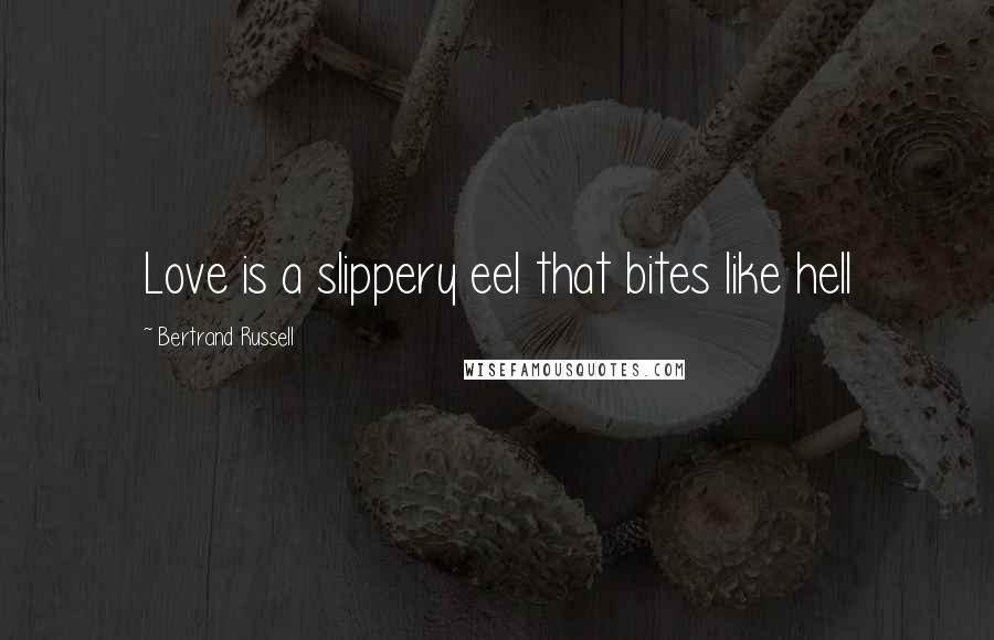 Bertrand Russell Quotes: Love is a slippery eel that bites like hell