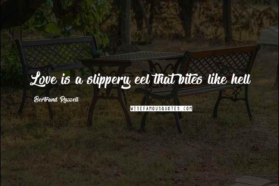 Bertrand Russell Quotes: Love is a slippery eel that bites like hell