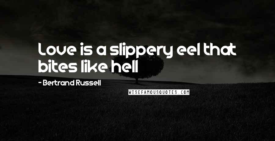 Bertrand Russell Quotes: Love is a slippery eel that bites like hell