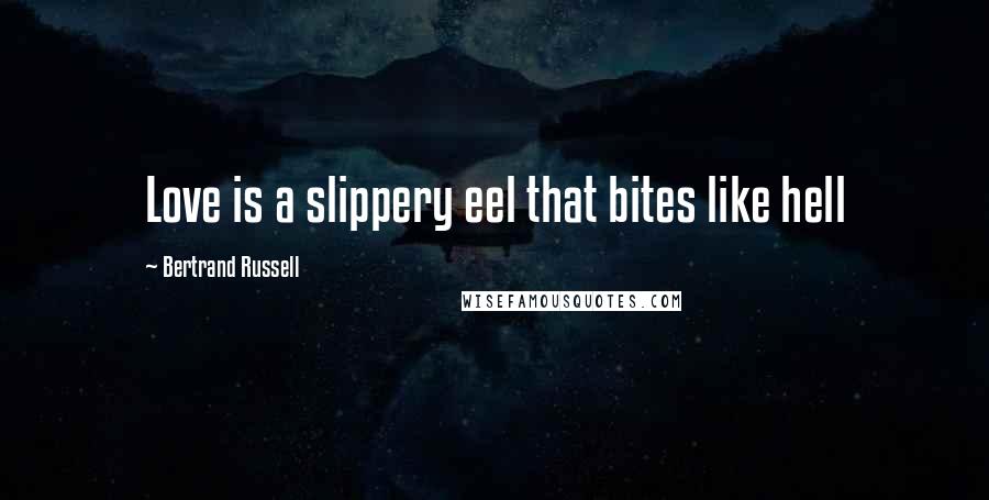 Bertrand Russell Quotes: Love is a slippery eel that bites like hell