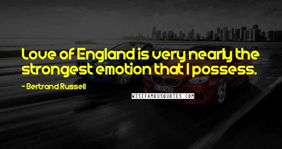 Bertrand Russell Quotes: Love of England is very nearly the strongest emotion that I possess.