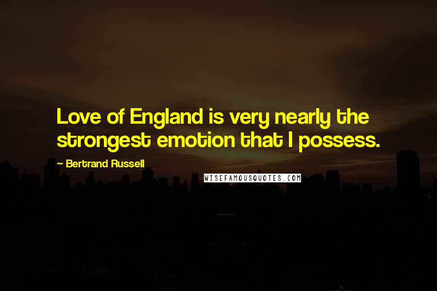 Bertrand Russell Quotes: Love of England is very nearly the strongest emotion that I possess.