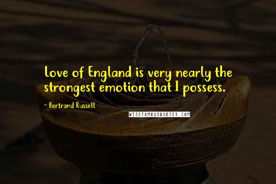 Bertrand Russell Quotes: Love of England is very nearly the strongest emotion that I possess.