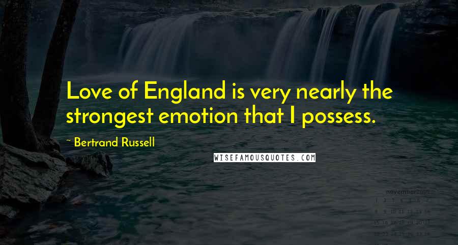 Bertrand Russell Quotes: Love of England is very nearly the strongest emotion that I possess.