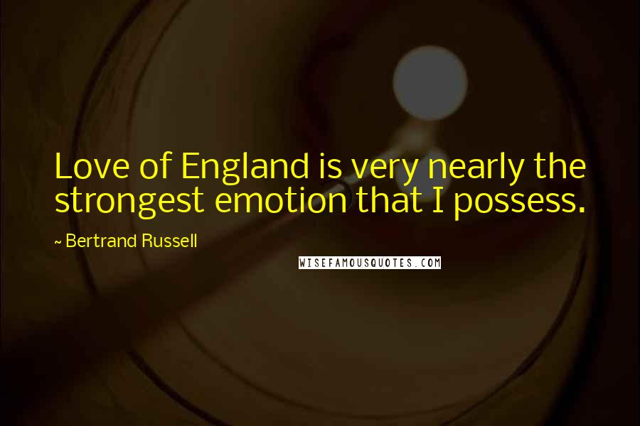 Bertrand Russell Quotes: Love of England is very nearly the strongest emotion that I possess.