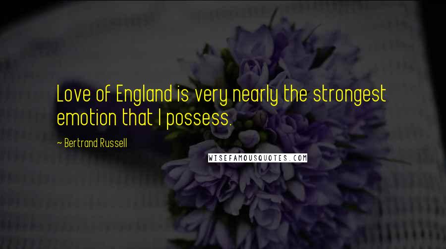 Bertrand Russell Quotes: Love of England is very nearly the strongest emotion that I possess.