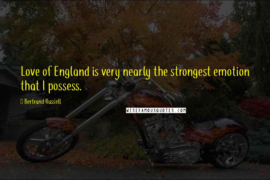 Bertrand Russell Quotes: Love of England is very nearly the strongest emotion that I possess.